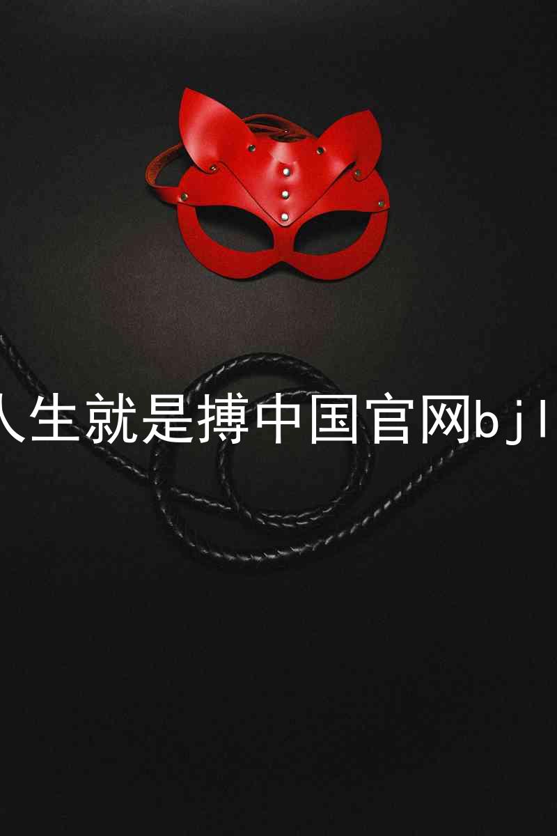 人生就是搏中国官网bjl8